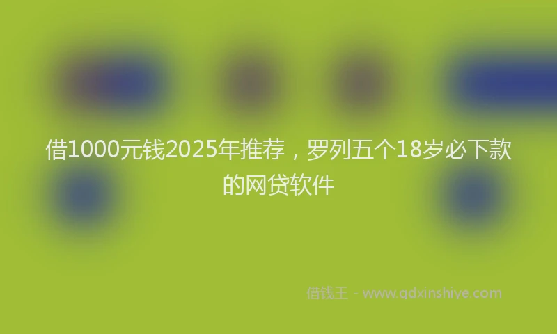 借1000元钱2025年推荐，罗列五个18岁必下款的网贷软件
