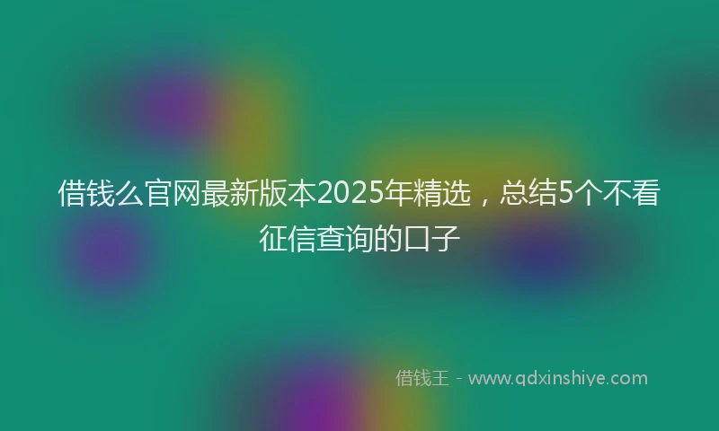 借钱么官网最新版本2025年精选，总结5个不看征信查询的口子