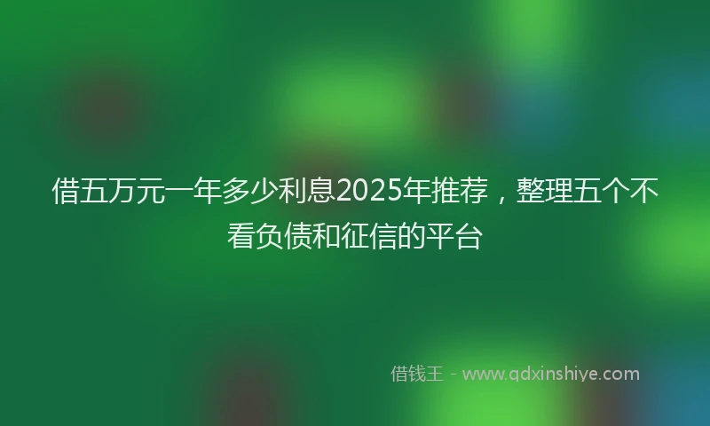 借五万元一年多少利息2025年推荐，整理五个不看负债和征信的平台