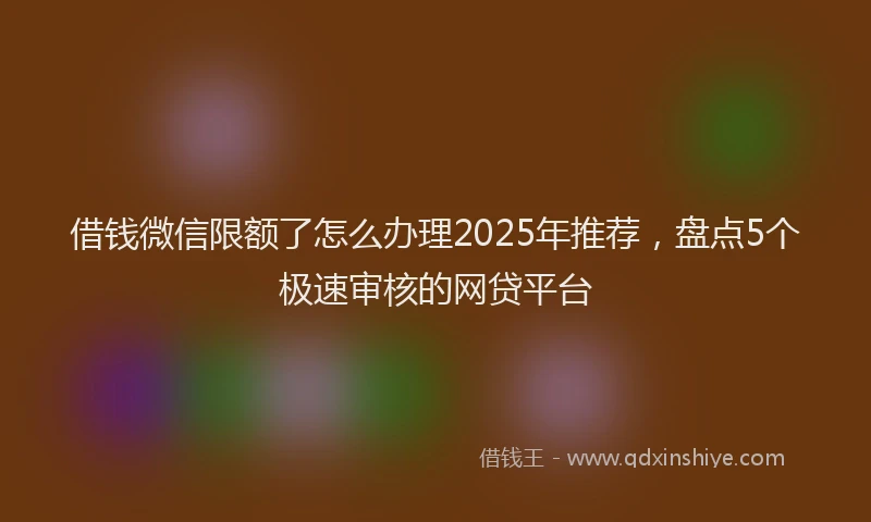 借钱微信限额了怎么办理2025年推荐，盘点5个极速审核的网贷平台