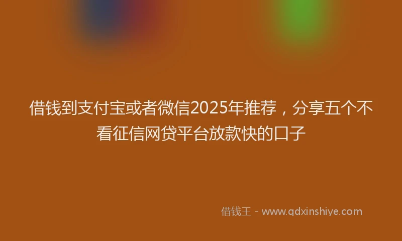 借钱到支付宝或者微信2025年推荐，分享五个不看征信网贷平台放款快的口子