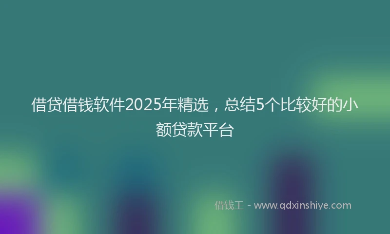借贷借钱软件2025年精选，总结5个比较好的小额贷款平台