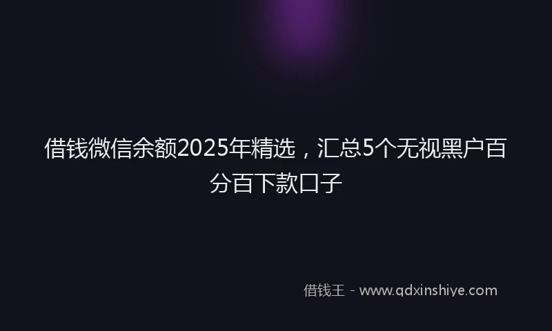 借钱微信余额2025年精选,汇总5个无视黑户百分百下款口子