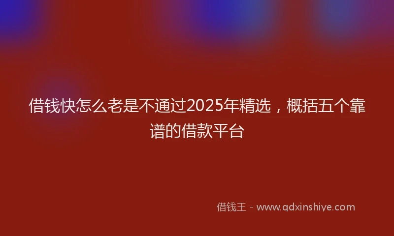 借钱快怎么老是不通过2025年精选，概括五个靠谱的借款平台