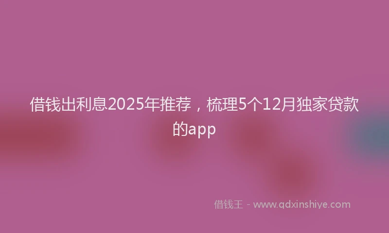 借钱出利息2025年推荐，梳理5个12月独家贷款的app