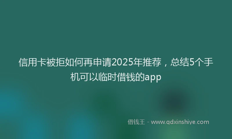 信用卡被拒如何再申请2025年推荐，总结5个手机可以临时借钱的app