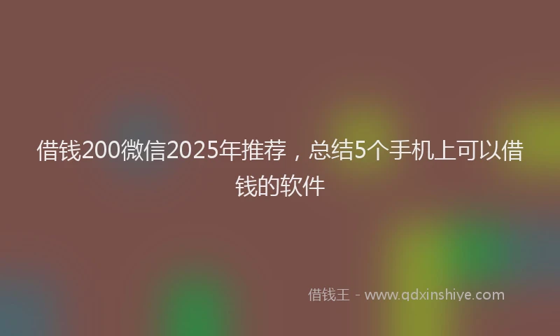 借钱200微信2025年推荐，总结5个手机上可以借钱的软件