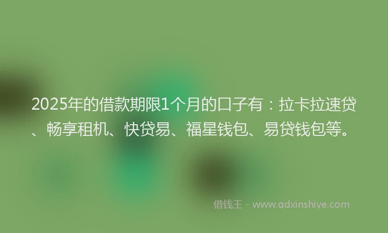 2025年的借款期限1个月的口子有：拉卡拉速贷、畅享租机、快贷易、福星钱包、易贷钱包等。