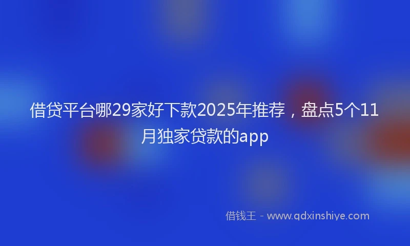 借贷平台哪29家好下款2025年推荐，盘点5个11月独家贷款的app