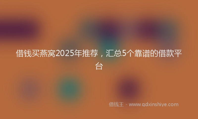 借钱买燕窝2025年推荐，汇总5个靠谱的借款平台