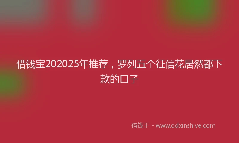 借钱宝202025年推荐，罗列五个征信花居然都下款的口子
