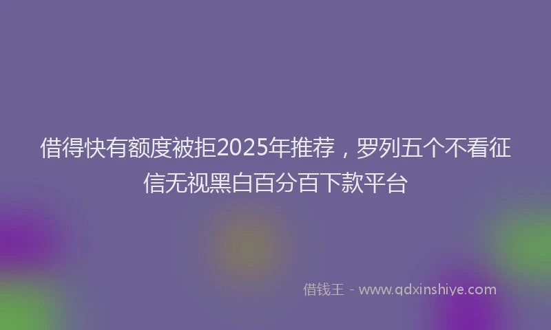 借得快有额度被拒2025年推荐，罗列五个不看征信无视黑白百分百下款平台
