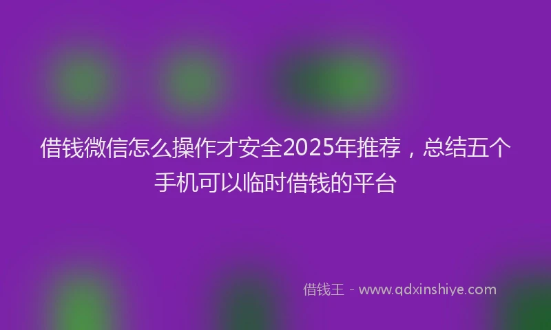 借钱微信怎么操作才安全2025年推荐，总结五个手机可以临时借钱的平台