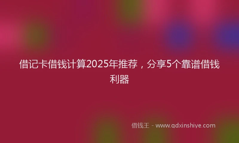 借记卡借钱计算2025年推荐，分享5个靠谱借钱利器