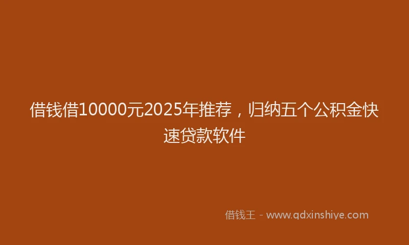 借钱借10000元2025年推荐，归纳五个公积金快速贷款软件