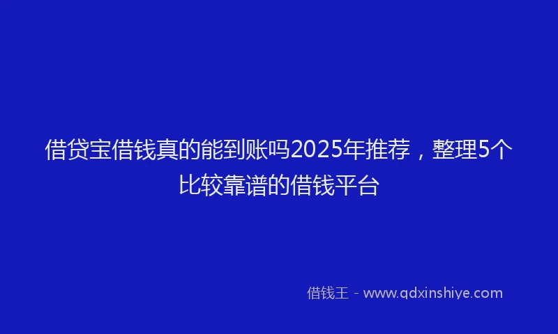 借贷宝借钱真的能到账吗2025年推荐，整理5个比较靠谱的借钱平台
