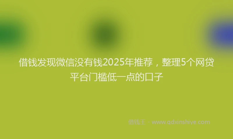 借钱发现微信没有钱2025年推荐，整理5个网贷平台门槛低一点的口子