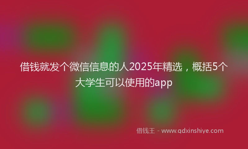 借钱就发个微信信息的人2025年精选，概括5个大学生可以使用的app