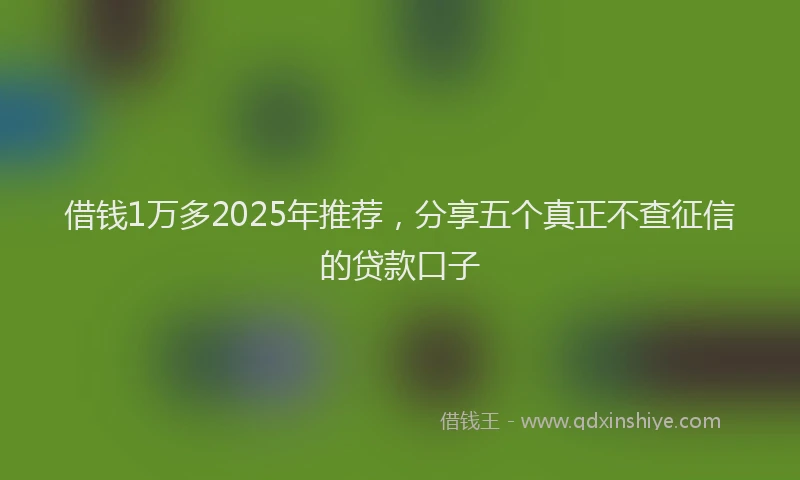 借钱1万多2025年推荐，分享五个真正不查征信的贷款口子