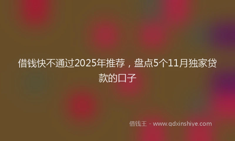 借钱快不通过2025年推荐，盘点5个11月独家贷款的口子