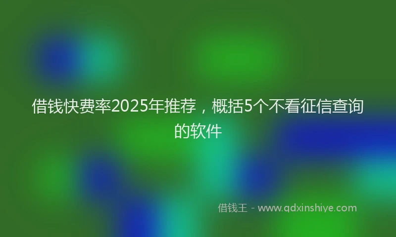 借钱快费率2025年推荐，概括5个不看征信查询的软件