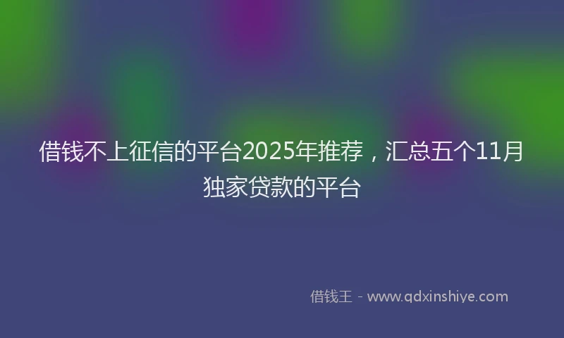 借钱不上征信的平台2025年推荐，汇总五个11月独家贷款的平台