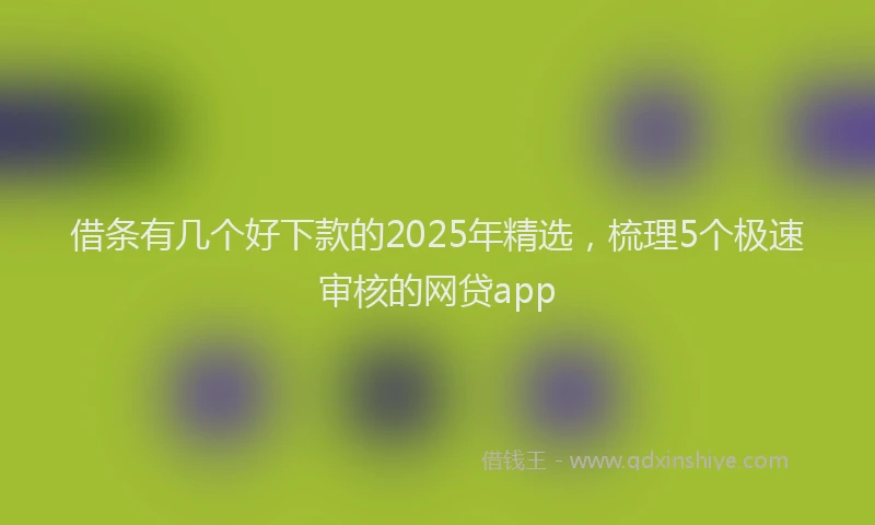 借条有几个好下款的2025年精选，梳理5个极速审核的网贷app