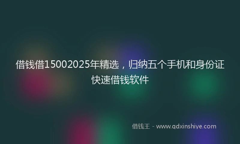 借钱借15002025年精选，归纳五个手机和身份证快速借钱软件