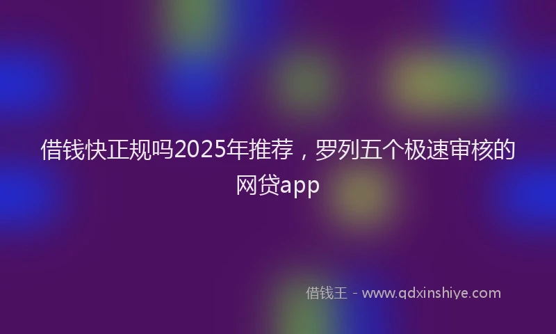 借钱快正规吗2025年推荐，罗列五个极速审核的网贷app
