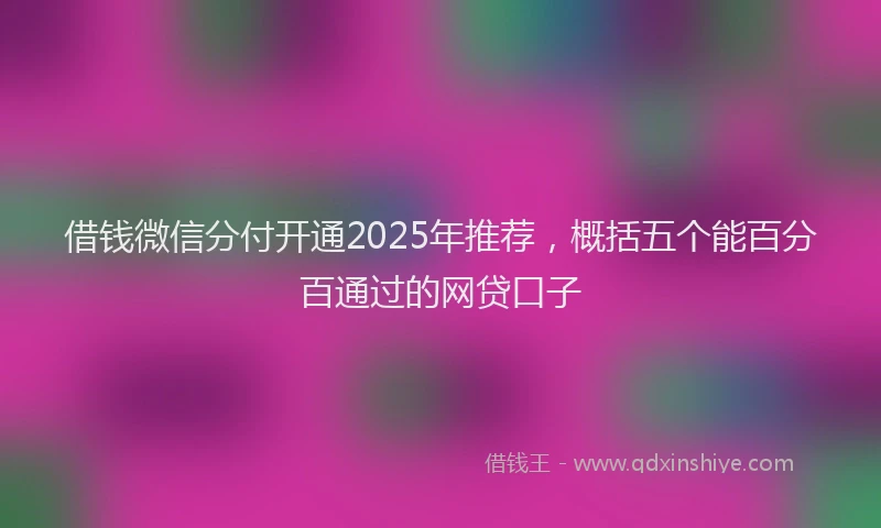 借钱微信分付开通2025年推荐，概括五个能百分百通过的网贷口子