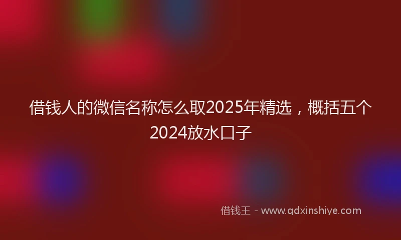 借钱人的微信名称怎么取2025年精选,概括五个2024放水口子