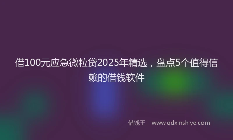 借100元应急微粒贷2025年精选，盘点5个值得信赖的借钱软件