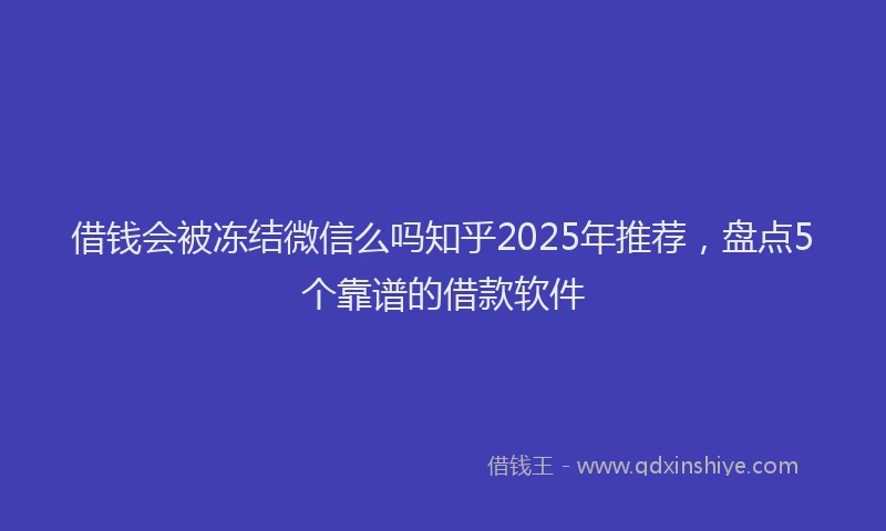 借钱会被冻结微信么吗知乎2025年推荐，盘点5个靠谱的借款软件