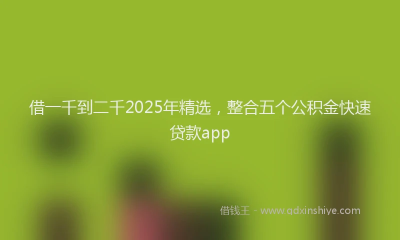 借一千到二千2025年精选，整合五个公积金快速贷款app