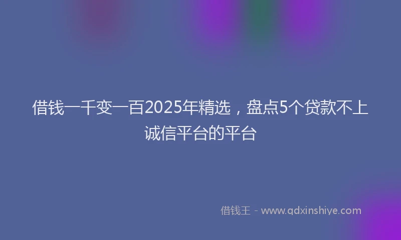 借钱一千变一百2025年精选，盘点5个贷款不上诚信平台的平台