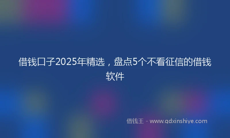 借钱口子2025年精选，盘点5个不看征信的借钱软件