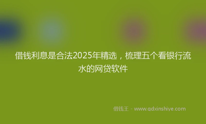 借钱利息是合法2025年精选，梳理五个看银行流水的网贷软件