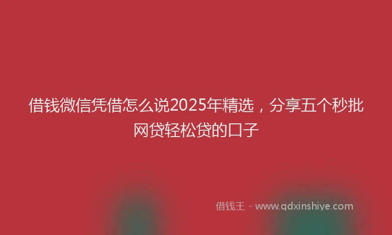 借钱微信凭借怎么说2025年精选，分享五个秒批网贷轻松贷的口子