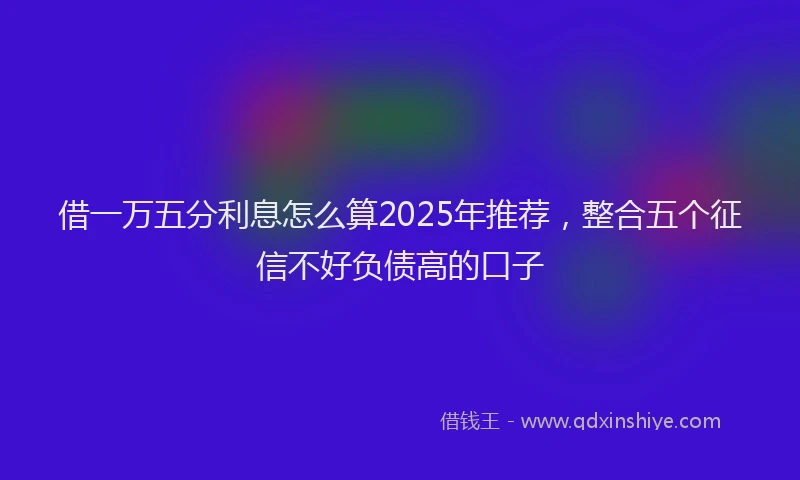 借一万五分利息怎么算2025年推荐，整合五个征信不好负债高的口子