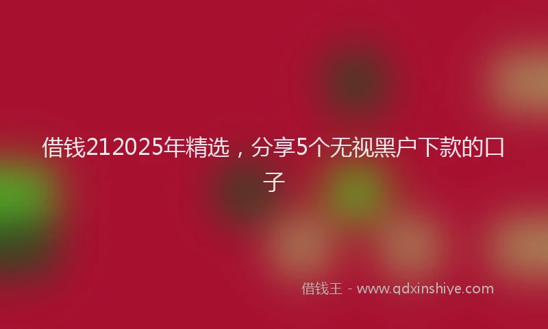 借钱212025年精选,分享5个无视黑户下款的口子