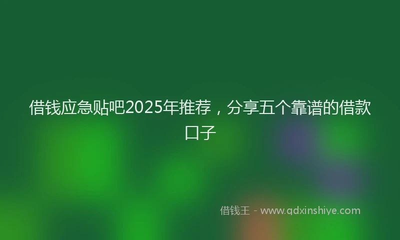 借钱应急贴吧2025年推荐，分享五个靠谱的借款口子