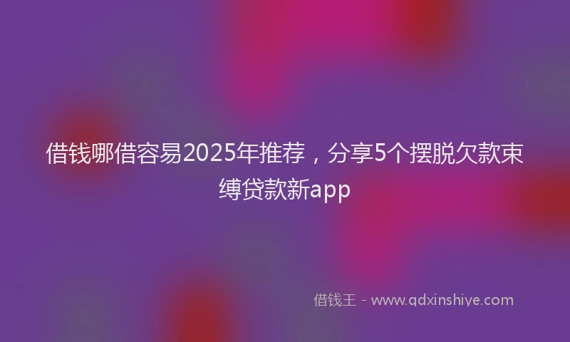 借钱哪借容易2025年推荐，分享5个摆脱欠款束缚贷款新app