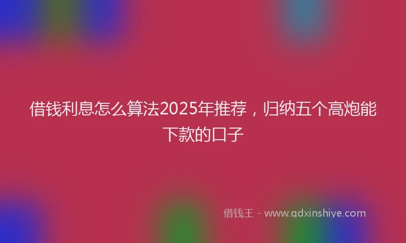 借钱利息怎么算法2025年推荐，归纳五个高炮能下款的口子