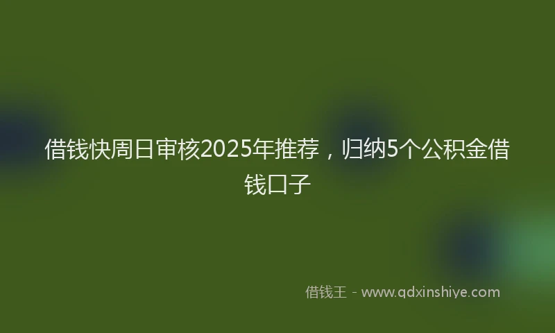 借钱快周日审核2025年推荐，归纳5个公积金借钱口子