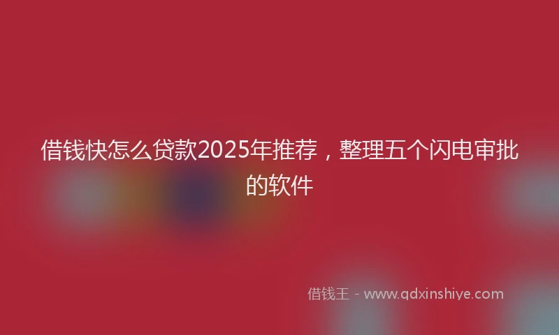 借钱快怎么贷款2025年推荐，整理五个闪电审批的软件