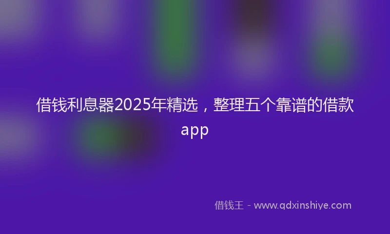 借钱利息器2025年精选，整理五个靠谱的借款app