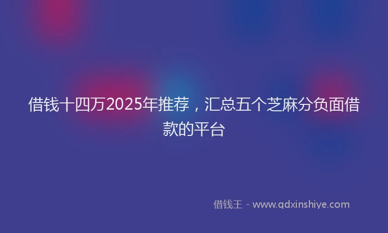 借钱十四万2025年推荐，汇总五个芝麻分负面借款的平台