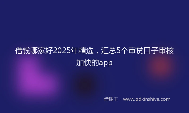 借钱哪家好2025年精选，汇总5个审贷口子审核加快的app