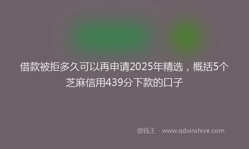 借款被拒多久可以再申请2025年精选，概括5个芝麻信用439分下款的口子