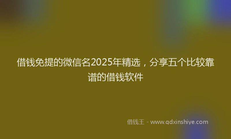 借钱免提的微信名2025年精选，分享五个比较靠谱的借钱软件